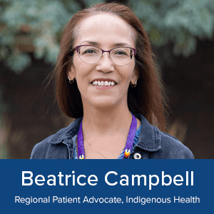 Beatrice Campbell - Regional Patient Advocate, Indigenous Health
